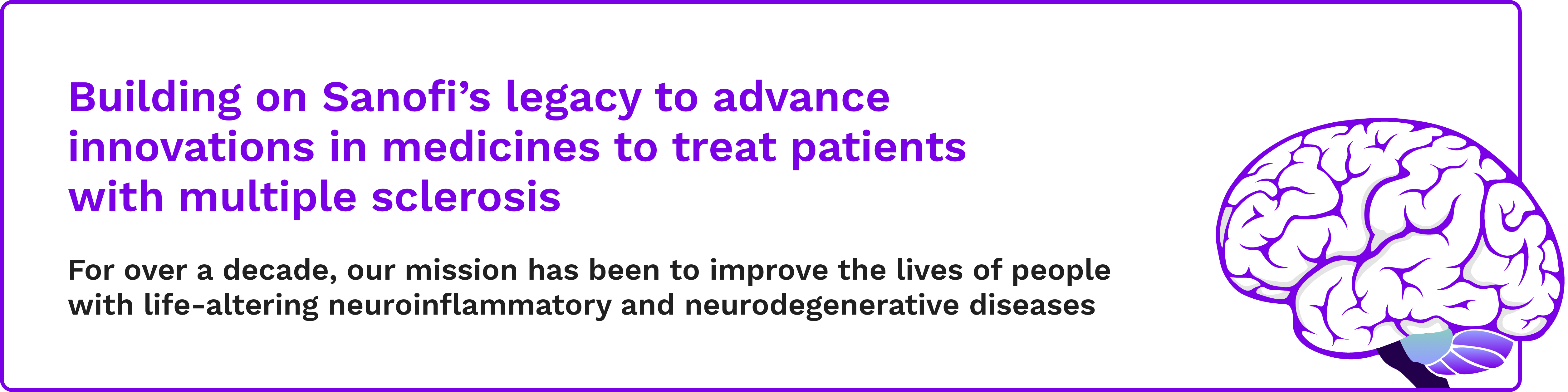 A text call-out highlighting building on Sanofi's legacy to advance innovations in medicines to treat patients with multiple sclerosis. For over a decade, our mission has been to improve the lives of people with life-altering neuroinflammatory and neurodegenerative diseases.