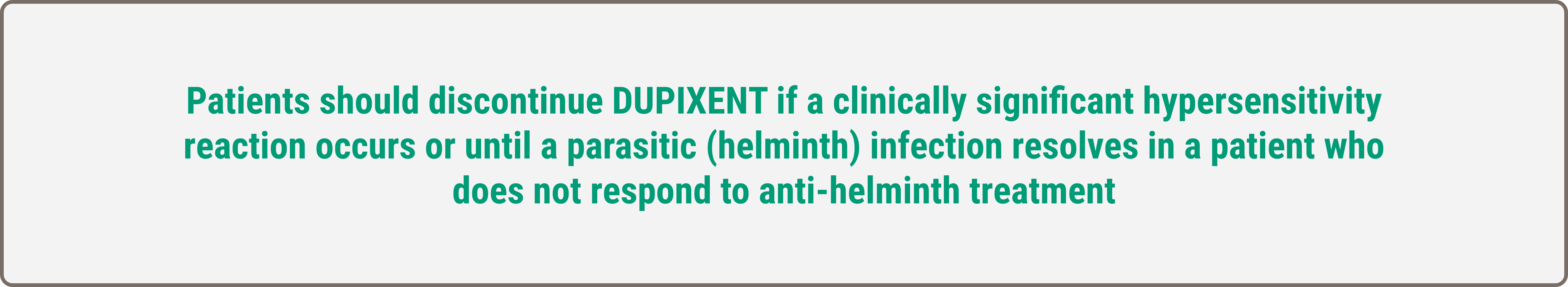 Text callout highlight patients should discontinue  DUPIXENT if a clinically significant hypersensitivity  reaction occurs or until a parasitic (helminth)  infection resolves in a patient who does not  respond to anti-helminth treatment.