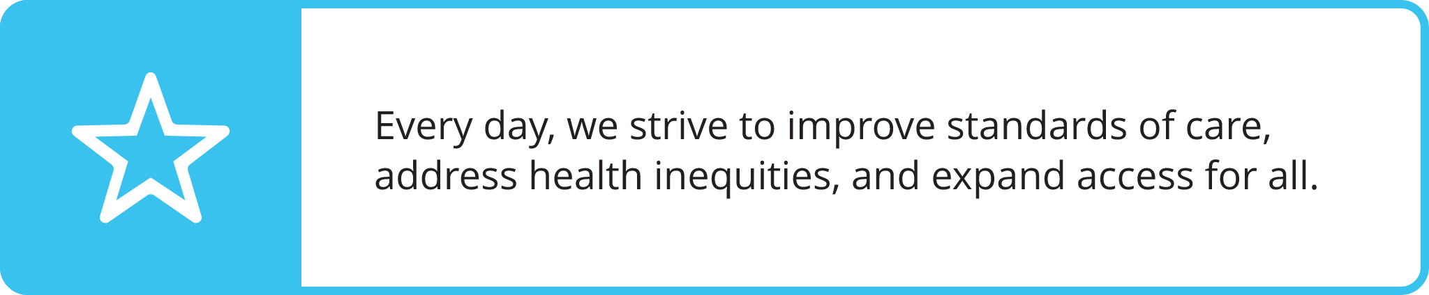 Informational callout highlighting every day, we strive to improve standards of care, address health inequities, and expand access for all.